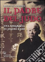 Il padre del judo. Una biografia di Jigoro Kano