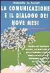 La comunicazione e il dialogo dei nove mesi. Guida all'ascolto attivo, al dialogo e alla comunicazione psicotattile con il bambino durante la gravidanza libro