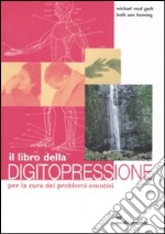 Il libro della digitopressione per la cura dei problemi emotivi. Ediz. illustrata