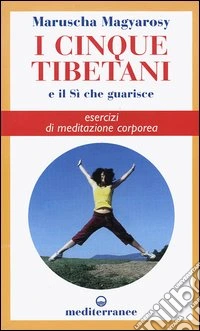 I cinque tibetani e il si che guarisce. Esercizi di meditazione corporea libro