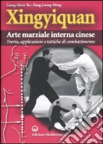 Xingyiquan. Arte marziale interna cinese. Teoria, applicazioni e tattiche di combattimento. Ediz. illustrata libro