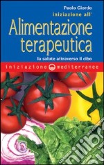 Iniziazione all'alimentazione terapeutica. La salute attraverso il cibo libro