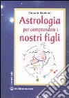 Astrologia per comprendere i nostri figli. Ediz. illustrata libro di Bordoni Grazia