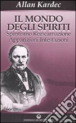 Il mondo degli spiriti. Spiritismo, reincarnazione, apparizioni, infestazioni