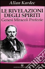 Le rivelazioni degli spiriti. Vol. 1: Genesi, miracoli, profezie libro