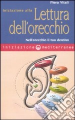 Iniziazione alla lettura dell'orecchio. Nell'orecchio il tuo destino libro