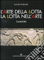 L'arte della lotta, la lotta nell'arte. L'antichità. Ediz. illustrata libro