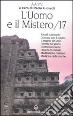 L'uomo e il mistero. Vol. 17: Rituali sciamanici, contatti con il cosmo, l'enigma del 2012, i cerchi nel grano, costruzioni sacre, i teschi di gristallo, meditazione cristiana... libro