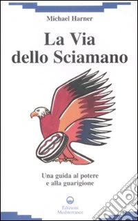 La Via dello sciamano. Una guida al potere e alla guarigione