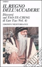 Il regno dell'accadere. Discorsi sul Tao-Te-Ching di Lao Tzu. Ediz. illustrata. Vol. 4 libro