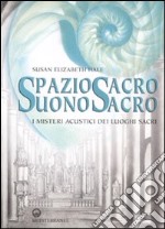 Spazio sacro, suono sacro. I misteri acustici dei luoghi sacri libro