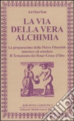 La Via della vera alchimia. La preparazione della pietra filosofale interiore ed esteriore libro