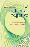 Le Influenze negative. Come neutralizzarle con il pensiero positivo libro