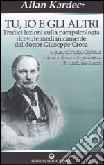 Tu, io e gli altri. Tredici lezioni sulla parapsicologia ricevute medianicamente dal dottor Giuseppe Crosa libro