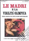 Le madri e la virilità olimpica. Storia segreta dell'antico mondo mediterraneo libro