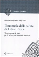 Il manuale della salute di Edgar Cayce. Terapie senza farmaci per la salute, la serenità e il benessere