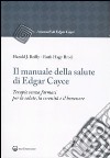 Il manuale della salute di Edgar Cayce. Terapie senza farmaci per la salute, la serenità e il benessere libro