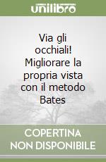 Via gli occhiali! Migliorare la propria vista con il metodo Bates libro