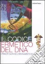 Il Codice ermetico del DNA. I principi sacri nell'ordinamento dell'universo