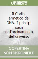 Il Codice ermetico del DNA. I principi sacri nell'ordinamento dell'universo libro