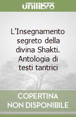 L'Insegnamento segreto della divina Shakti. Antologia di testi tantrici libro