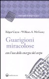 Guarigioni miracolose con l'uso delle energie del corpo libro di Cayce Edgar McGarey William A.