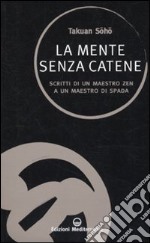 La Mente senza catene. Scritti di un maestro Zen a un maestro di spada libro