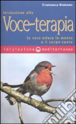 Iniziazione alla voce-terapia. La voce educa la mente e il corpo canta libro