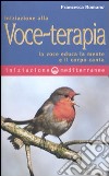 Iniziazione alla voce-terapia. La voce educa la mente e il corpo canta libro di Romano Francesca