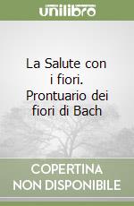 La Salute con i fiori. Prontuario dei fiori di Bach libro