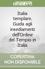 Italia templare. Guida agli insediamenti dell'Ordine del Tempio in Italia