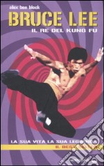 Bruce Lee il re del kung fu. La sua vita, la sua leggenda libro