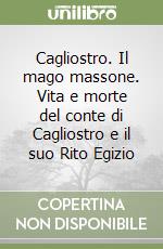 Cagliostro. Il mago massone. Vita e morte del conte di Cagliostro e il suo Rito Egizio libro