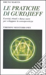 Le Pratiche di Gurdjeff. Esercizi, rituali e danze sacre per sviluppare la consapevolezza libro