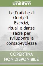 Le Pratiche di Gurdjeff. Esercizi, rituali e danze sacre per sviluppare la consapevolezza libro