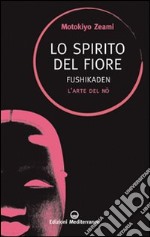 Lo spirito del fiore. Fushikaden. L'arte del Nô libro