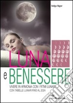 Luna e benessere. Vivere in armonia con i ritmi lunari. Con tabelle lunari fino al 2024 libro