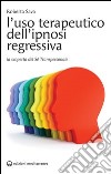 L'uso terapeutico dell'ipnosi regressiva. La scoperta del sé transpersonale libro di Sava Roberta