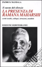 La presenza di Ramana Maharshi. Il suono del silenzio. Scritti inediti, colloqui, istruzioni, aneddoti libro