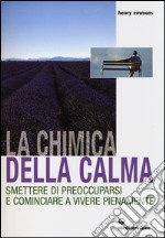 La chimica della calma. Smettere di preoccuparsi e cominciare a vivere pienamente