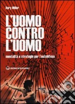 L'uomo contro l'uomo. Mentalità e strategie per l'autodifesa libro