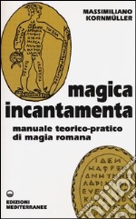 Magica incantamenta. Manuale teorico-pratico di magia romana libro