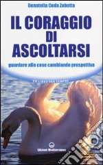 Il coraggio di ascoltarsi. Guardare alle cose cambiando prospettiva libro