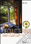 Decluttering. Spaceclearing tra le stanze della nostra vita: ordine in casa, spazio nel cuore libro