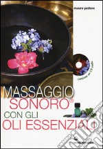 Massaggio sonoro con gli oli essenziali. Ediz. illustrata. Con CD Audio libro