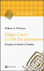 Edgar Cayce e i cibi che guariscono il corpo, la mente e l'anima libro