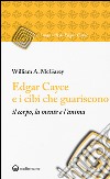 Edgar Cayce e i cibi che guariscono il corpo, la mente e l'anima libro