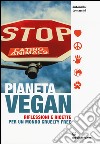 Pianeta vegan. Riflessioni e ricette per un mondo cruelty free libro