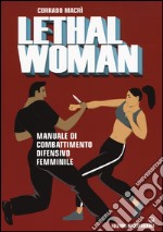 Lethal woman. Manuale di combattimento difensivo femminile. Come mettere K.O. un agressore in pochi secondi