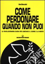 Come perdonare quando non puoi. La rivoluzionaria guida per liberare il cuore e la mente libro